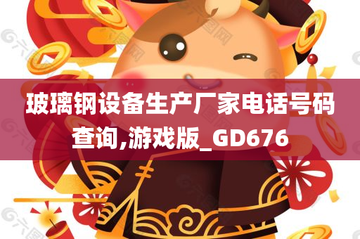 玻璃钢设备生产厂家电话号码查询,游戏版_GD676