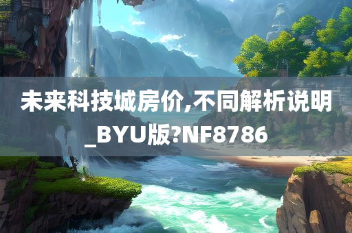 未来科技城房价,不同解析说明_BYU版?NF8786