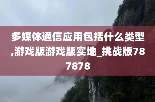 多媒体通信应用包括什么类型,游戏版游戏版实地_挑战版787878