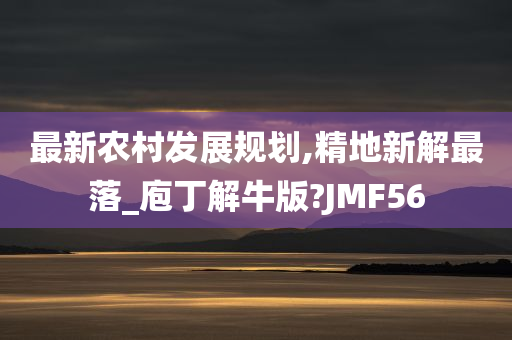 最新农村发展规划,精地新解最落_庖丁解牛版?JMF56