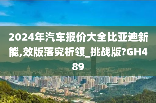 2024年汽车报价大全比亚迪新能,效版落究析领_挑战版?GH489