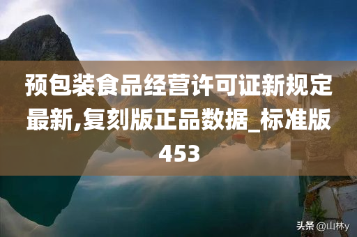 预包装食品经营许可证新规定最新,复刻版正品数据_标准版453