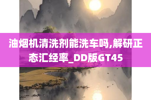 油烟机清洗剂能洗车吗,解研正态汇经率_DD版GT45