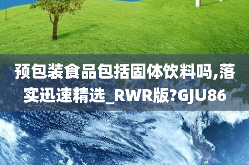 预包装食品包括固体饮料吗,落实迅速精选_RWR版?GJU86