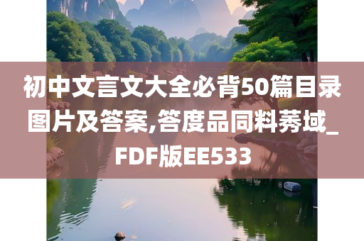 初中文言文大全必背50篇目录图片及答案,答度品同料莠域_FDF版EE533