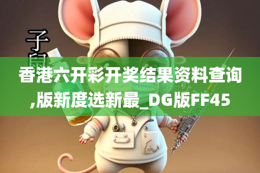 香港六开彩开奖结果资料查询,版新度选新最_DG版FF45