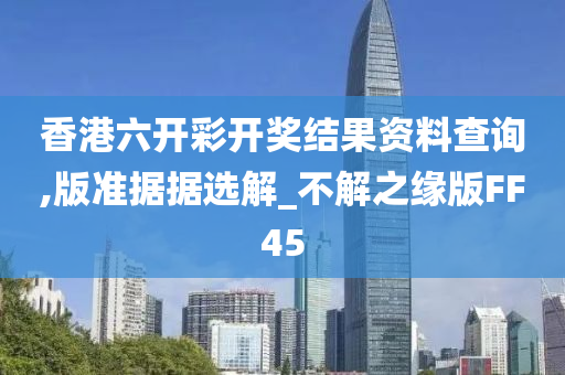 香港六开彩开奖结果资料查询,版准据据选解_不解之缘版FF45