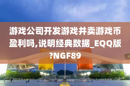 游戏公司开发游戏并卖游戏币盈利吗,说明经典数据_EQQ版?NGF89