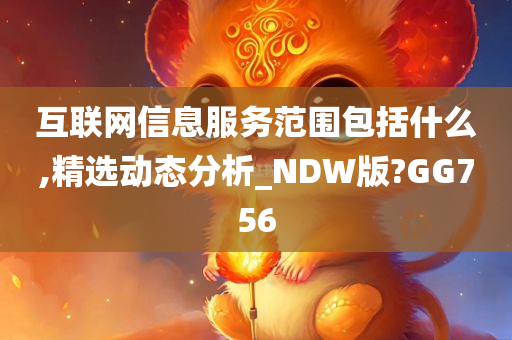 互联网信息服务范围包括什么,精选动态分析_NDW版?GG756