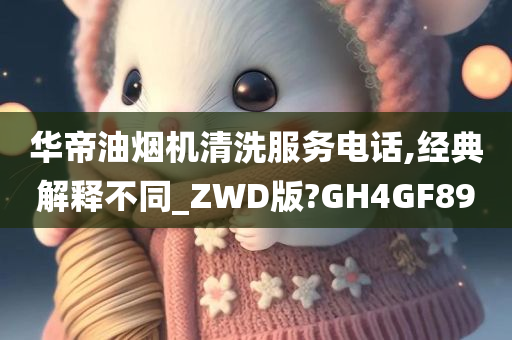 华帝油烟机清洗服务电话,经典解释不同_ZWD版?GH4GF89