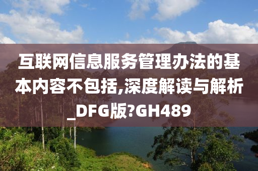 互联网信息服务管理办法的基本内容不包括,深度解读与解析_DFG版?GH489