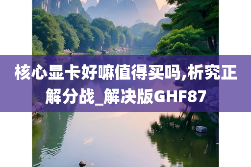 核心显卡好嘛值得买吗,析究正解分战_解决版GHF87