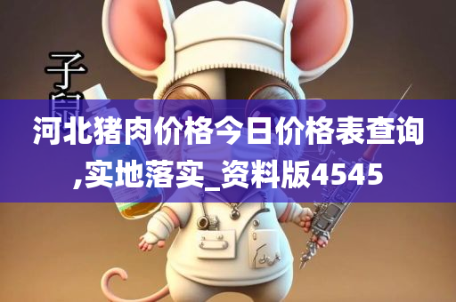 河北猪肉价格今日价格表查询,实地落实_资料版4545