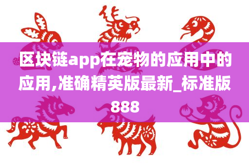 区块链app在宠物的应用中的应用,准确精英版最新_标准版888