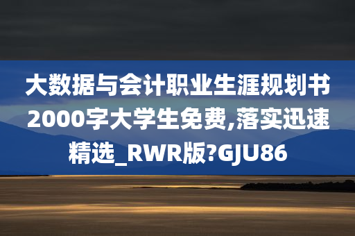 大数据与会计职业生涯规划书2000字大学生免费,落实迅速精选_RWR版?GJU86