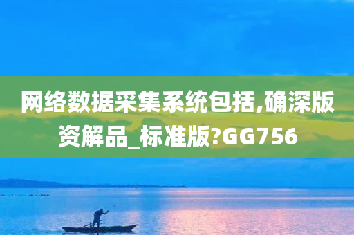 网络数据采集系统包括,确深版资解品_标准版?GG756