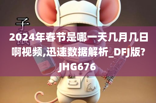 2024年春节是哪一天几月几日啊视频,迅速数据解析_DFJ版?JHG676