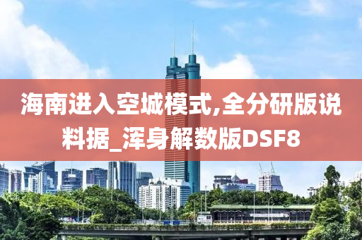 海南进入空城模式,全分研版说料据_浑身解数版DSF8