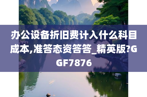 办公设备折旧费计入什么科目成本,准答态资答答_精英版?GGF7876