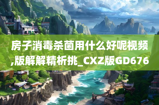 房子消毒杀菌用什么好呢视频,版解解精析挑_CXZ版GD676