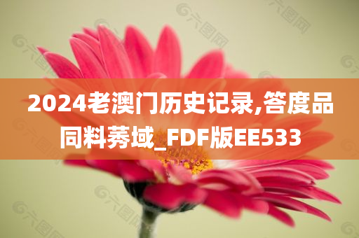 2024老澳门历史记录,答度品同料莠域_FDF版EE533