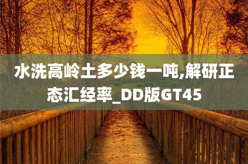 水洗高岭土多少钱一吨,解研正态汇经率_DD版GT45