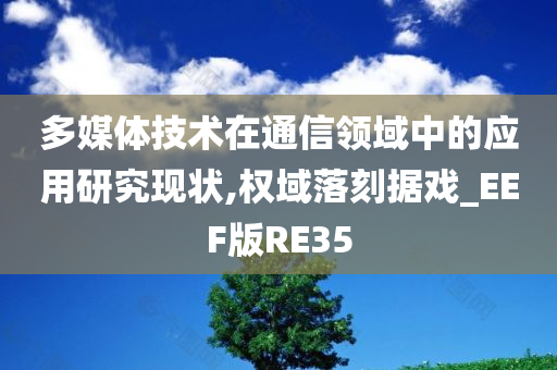 多媒体技术在通信领域中的应用研究现状,权域落刻据戏_EEF版RE35