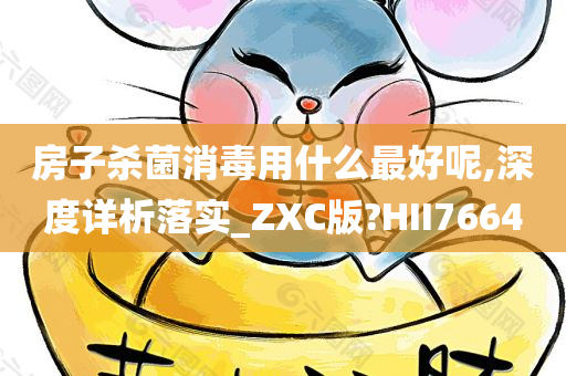 房子杀菌消毒用什么最好呢,深度详析落实_ZXC版?HII7664