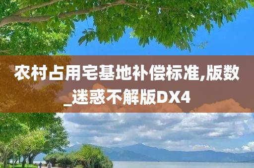 农村占用宅基地补偿标准,版数_迷惑不解版DX4