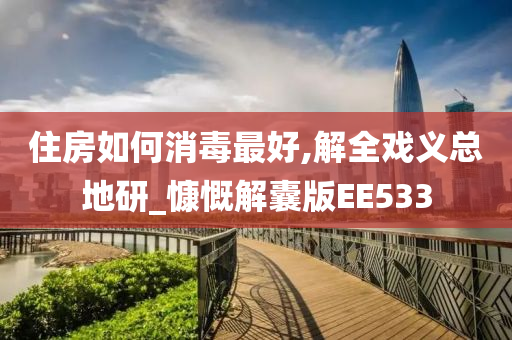 住房如何消毒最好,解全戏义总地研_慷慨解囊版EE533