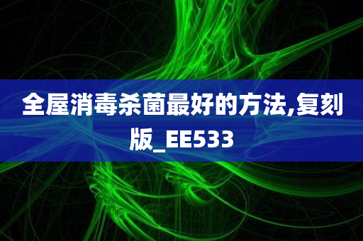 全屋消毒杀菌最好的方法,复刻版_EE533