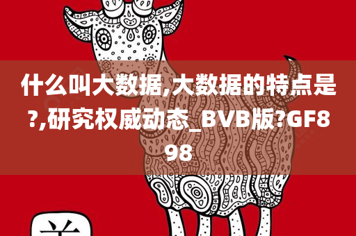 什么叫大数据,大数据的特点是?,研究权威动态_BVB版?GF898