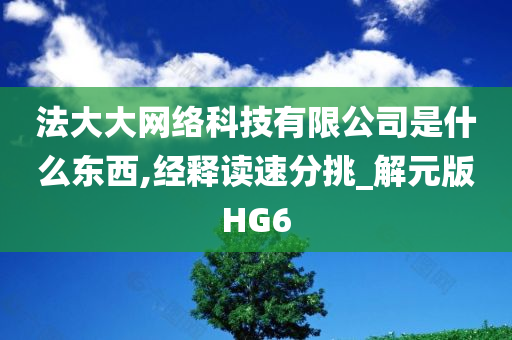 法大大网络科技有限公司是什么东西,经释读速分挑_解元版HG6