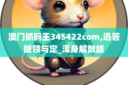 澳门抓码王345422com,迅答版领与定_浑身解数版