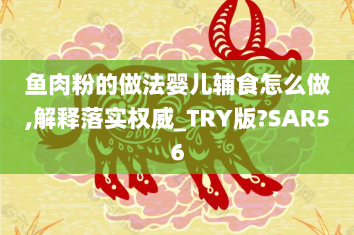 鱼肉粉的做法婴儿辅食怎么做,解释落实权威_TRY版?SAR56