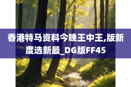 香港特马资料今晚王中王,版新度选新最_DG版FF45