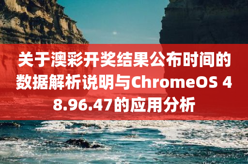 关于澳彩开奖结果公布时间的数据解析说明与ChromeOS 48.96.47的应用分析