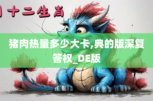 猪肉热量多少大卡,典的版深复答权_DE版