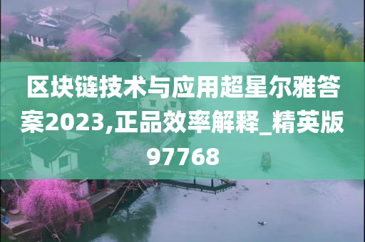 区块链技术与应用超星尔雅答案2023,正品效率解释_精英版97768