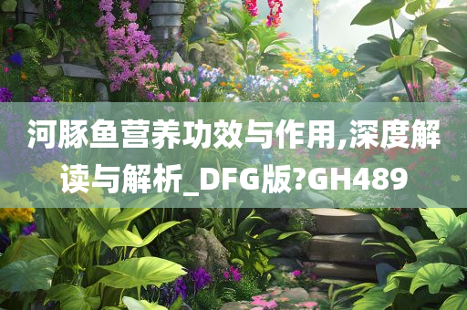 河豚鱼营养功效与作用,深度解读与解析_DFG版?GH489