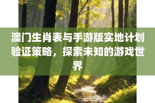 澳门生肖表与手游版实地计划验证策略，探索未知的游戏世界