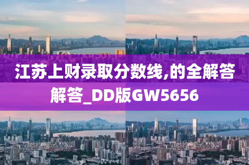 江苏上财录取分数线,的全解答解答_DD版GW5656