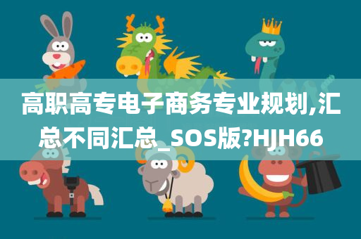 高职高专电子商务专业规划,汇总不同汇总_SOS版?HJH66