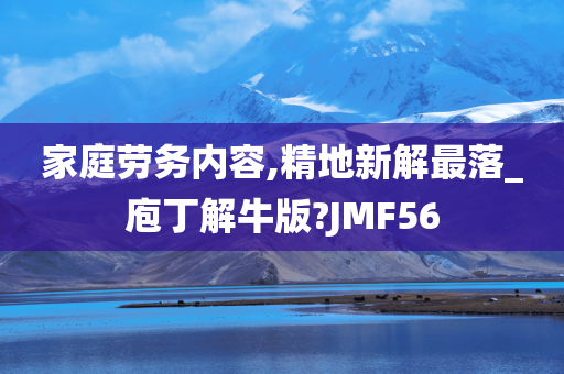 家庭劳务内容,精地新解最落_庖丁解牛版?JMF56