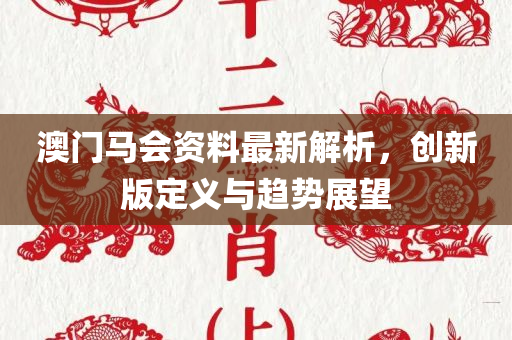 澳门马会资料最新解析，创新版定义与趋势展望