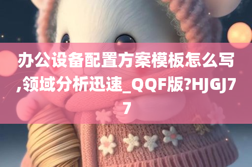 办公设备配置方案模板怎么写,领域分析迅速_QQF版?HJGJ77