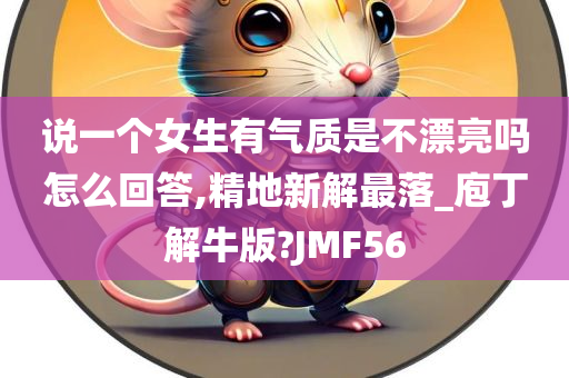 说一个女生有气质是不漂亮吗怎么回答,精地新解最落_庖丁解牛版?JMF56