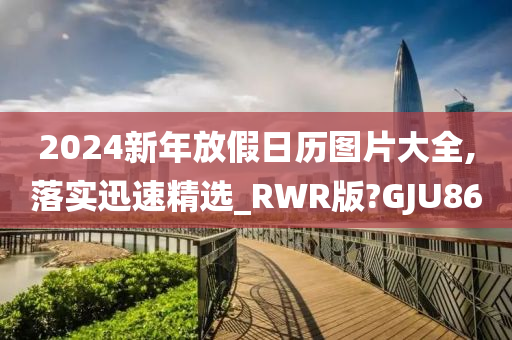 2024新年放假日历图片大全,落实迅速精选_RWR版?GJU86