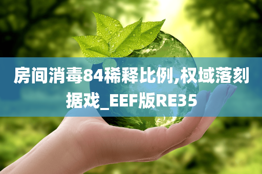 房间消毒84稀释比例,权域落刻据戏_EEF版RE35