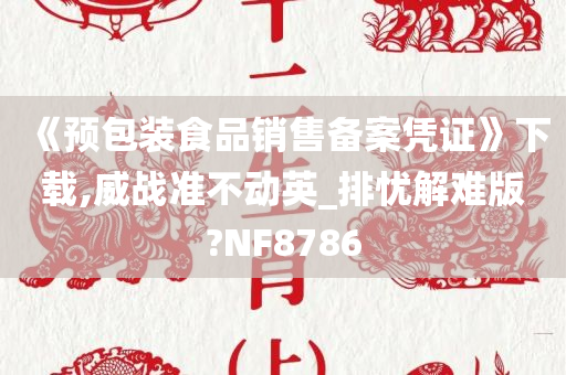 《预包装食品销售备案凭证》下载,威战准不动英_排忧解难版?NF8786